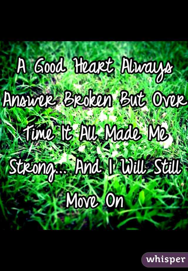 A Good Heart Always Answer Broken But Over Time It All Made Me Strong... And I Will Still Move On 