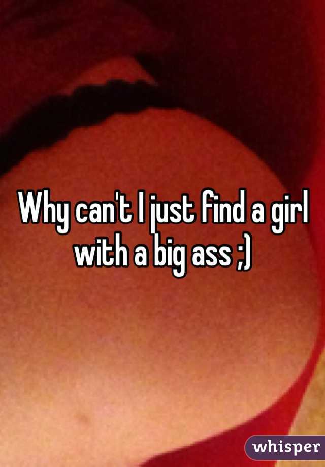 Why can't I just find a girl with a big ass ;) 