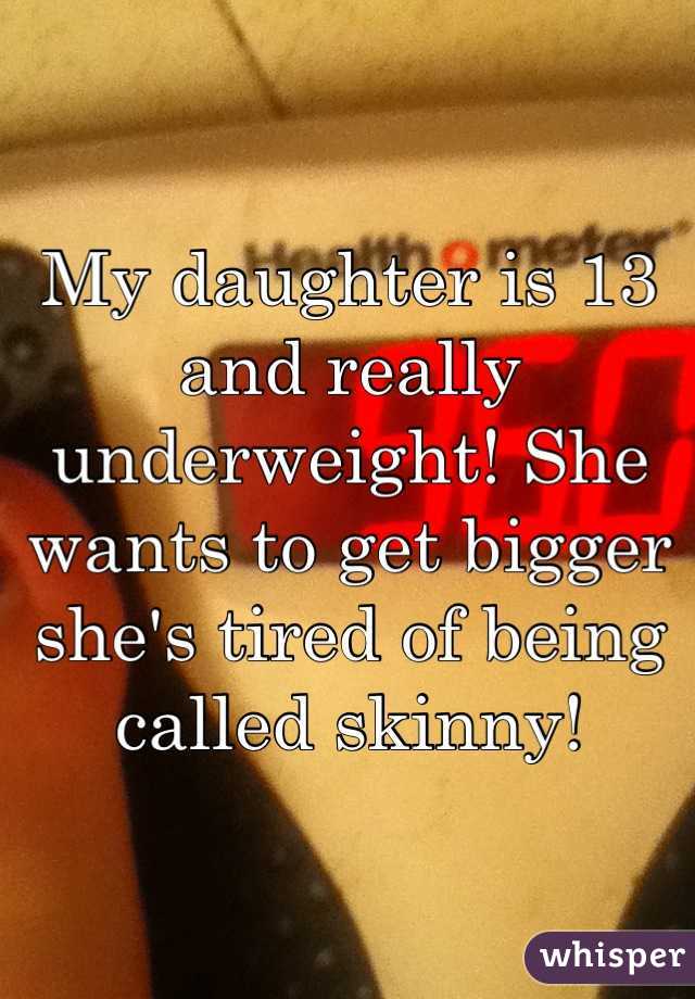 My daughter is 13 and really underweight! She wants to get bigger she's tired of being called skinny!
