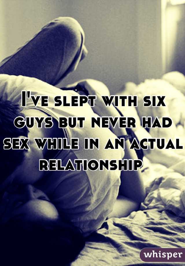 I've slept with six guys but never had sex while in an actual relationship 