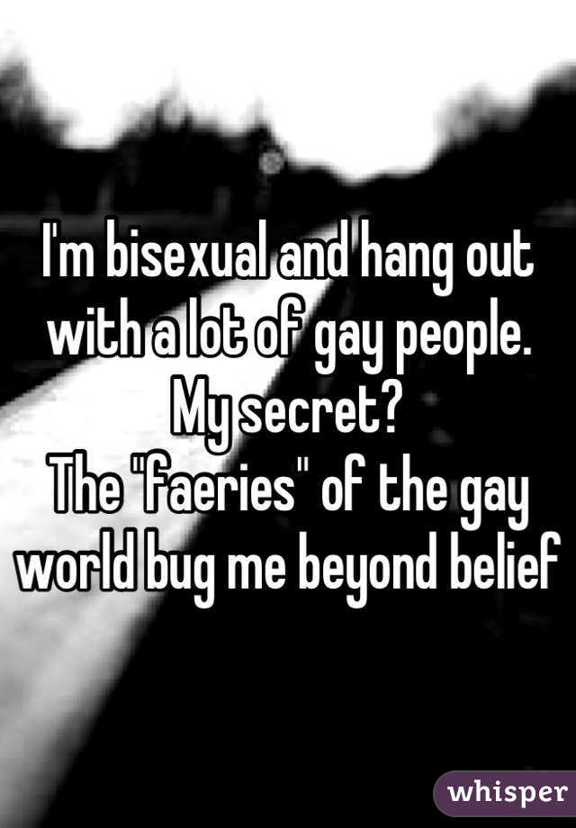 I'm bisexual and hang out with a lot of gay people.
My secret?
The "faeries" of the gay world bug me beyond belief