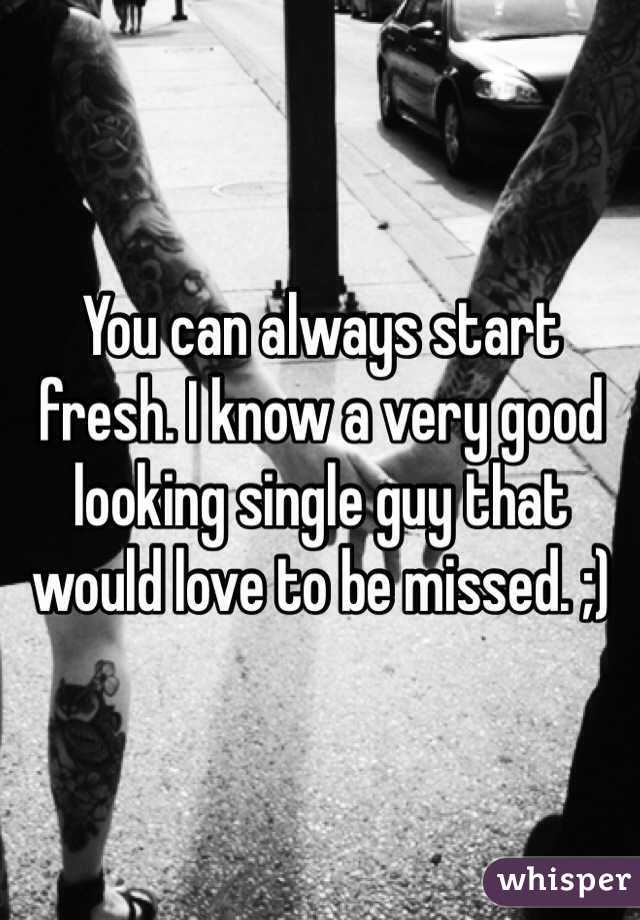 You can always start fresh. I know a very good looking single guy that would love to be missed. ;)