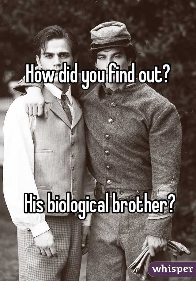 How did you find out?




 His biological brother?