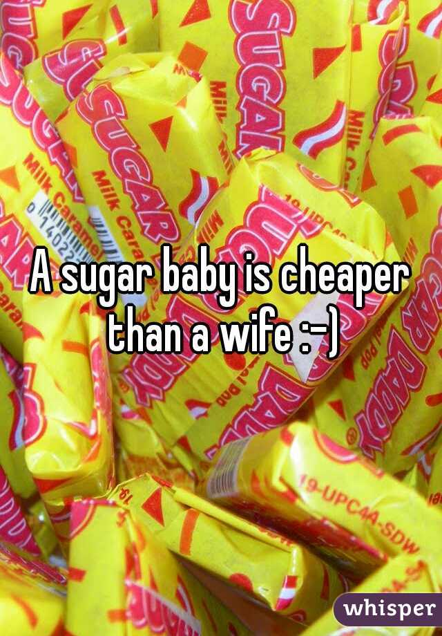 A sugar baby is cheaper than a wife :-)