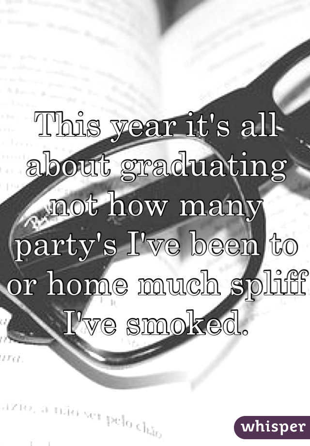 This year it's all about graduating not how many party's I've been to or home much spliff I've smoked. 