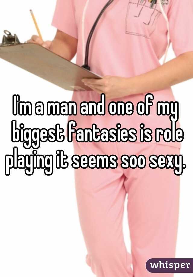 I'm a man and one of my biggest fantasies is role playing it seems soo sexy. 