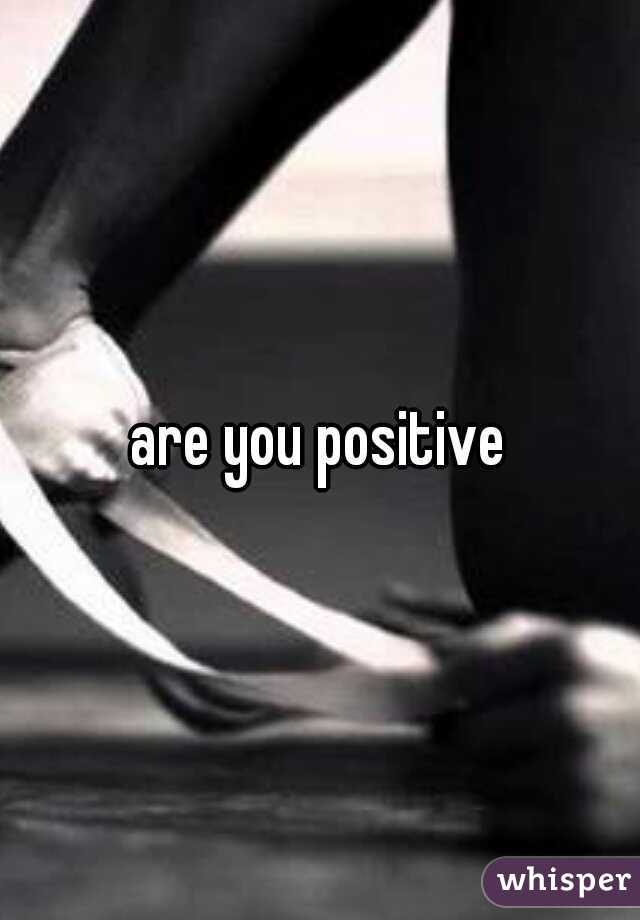 are you positive