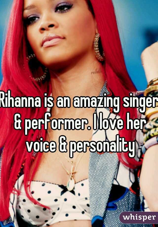 Rihanna is an amazing singer & performer. I love her voice & personality