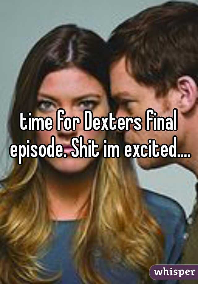 time for Dexters final episode. Shit im excited....