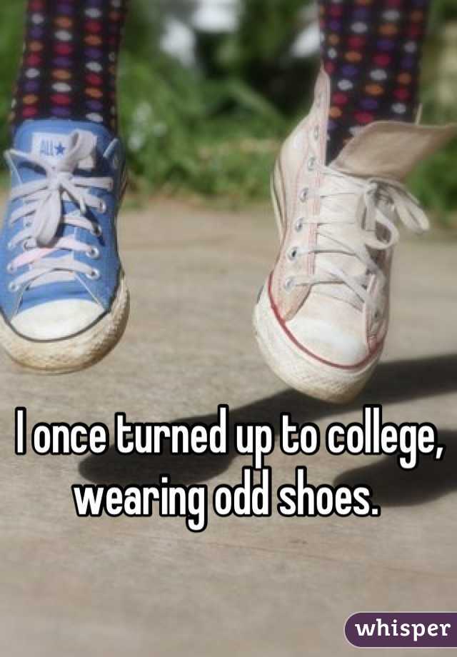 I once turned up to college, wearing odd shoes. 