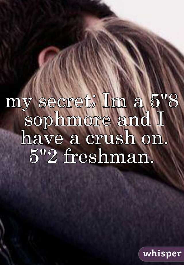 my secret; Im a 5"8 sophmore and I have a crush on. 5"2 freshman. 
