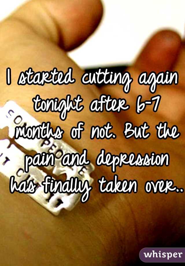 I started cutting again tonight after 6-7 months of not. But the pain and depression has finally taken over.. 