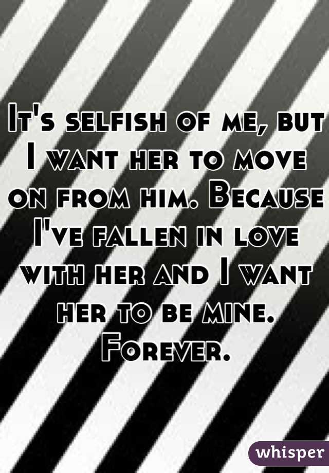 It's selfish of me, but I want her to move on from him. Because I've fallen in love with her and I want her to be mine. Forever.