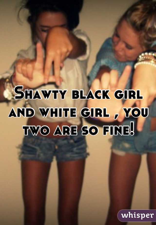 Shawty black girl and white girl , you two are so fine!