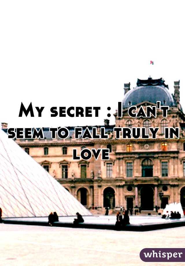 My secret : I can't seem to fall truly in love 