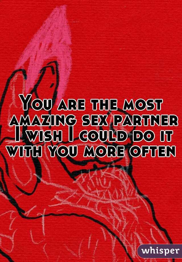 You are the most amazing sex partner I wish I could do it with you more often 