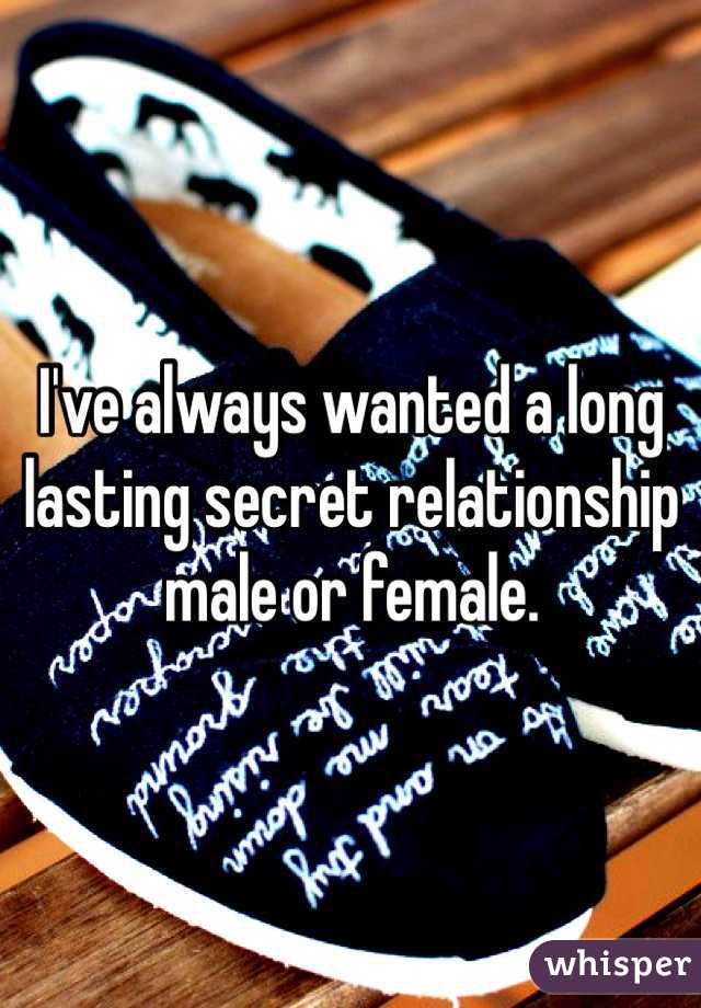 I've always wanted a long lasting secret relationship male or female. 