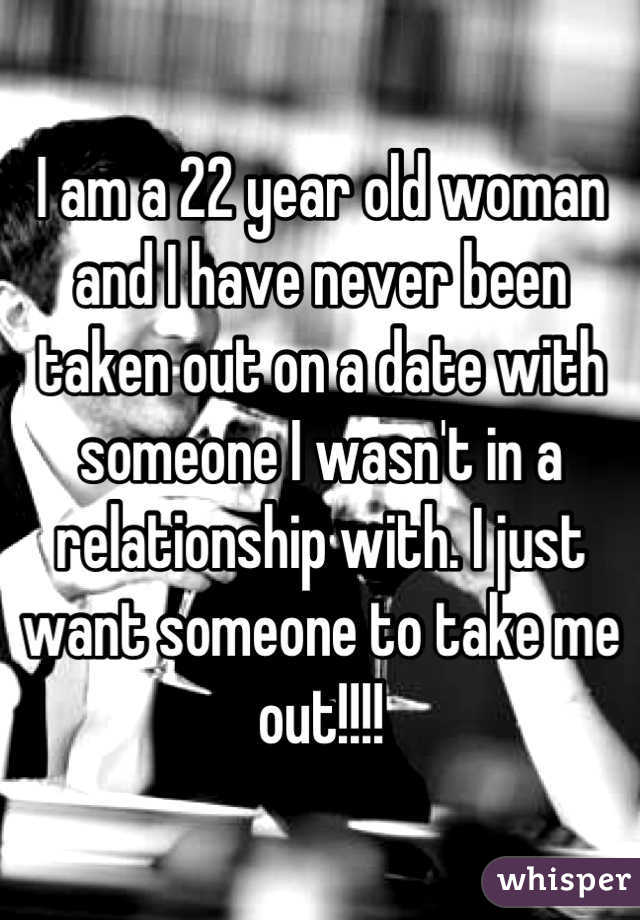 I am a 22 year old woman and I have never been taken out on a date with someone I wasn't in a relationship with. I just want someone to take me out!!!!