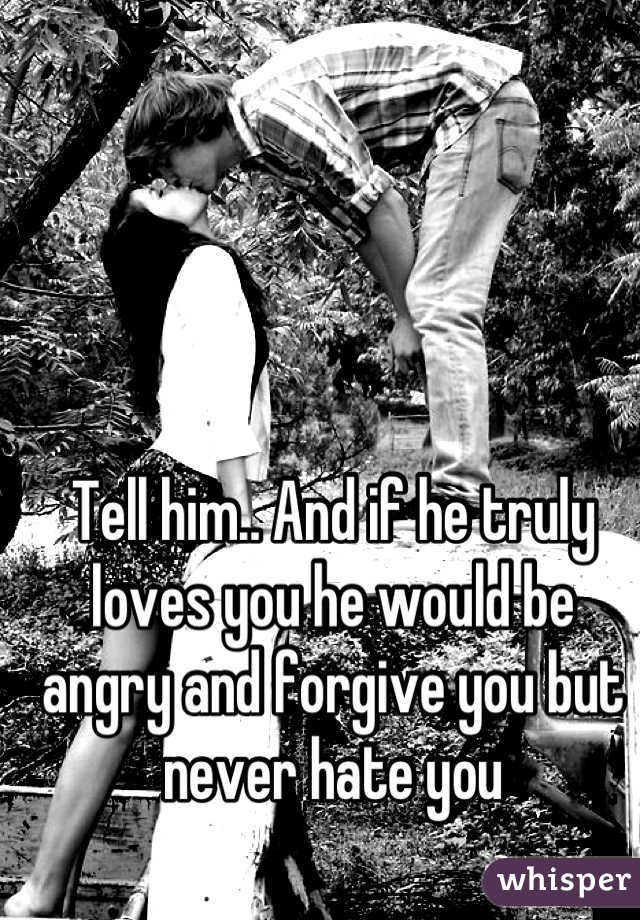 Tell him.. And if he truly loves you he would be angry and forgive you but never hate you