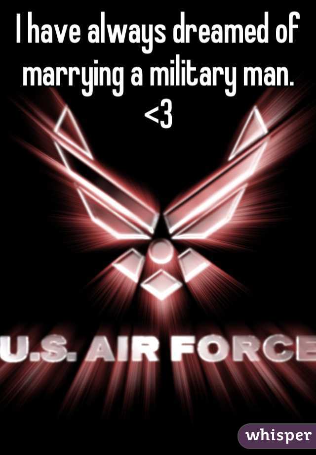 I have always dreamed of marrying a military man. <3