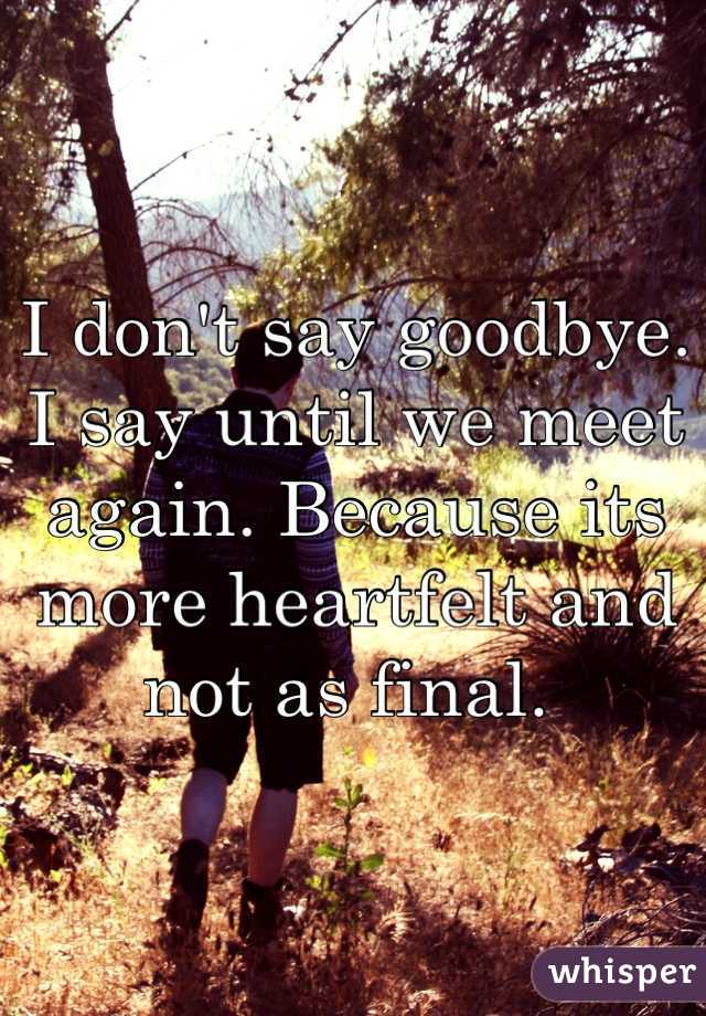 I don't say goodbye. I say until we meet again. Because its more heartfelt and not as final. 