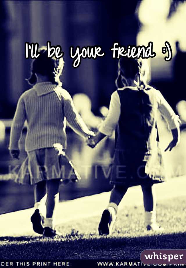 I'll be your friend :)