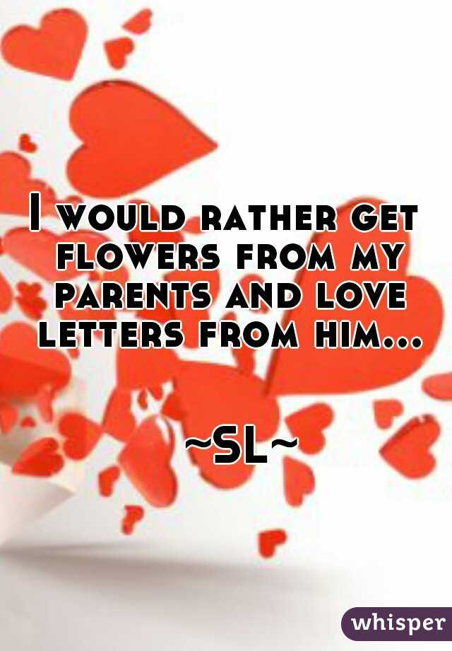 I would rather get flowers from my parents and love letters from him... 
                                                            	~SL~