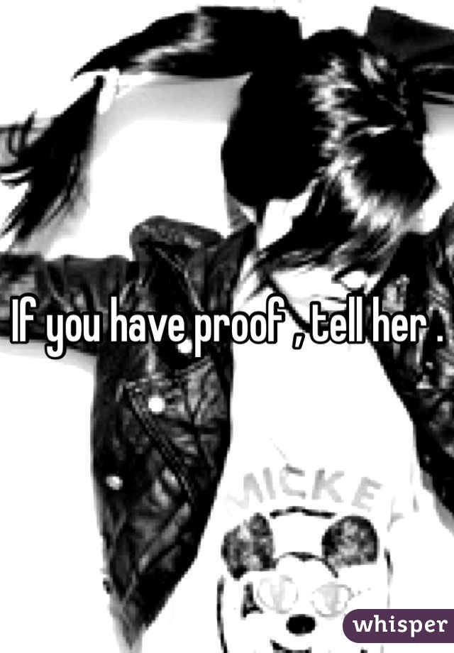 If you have proof , tell her .