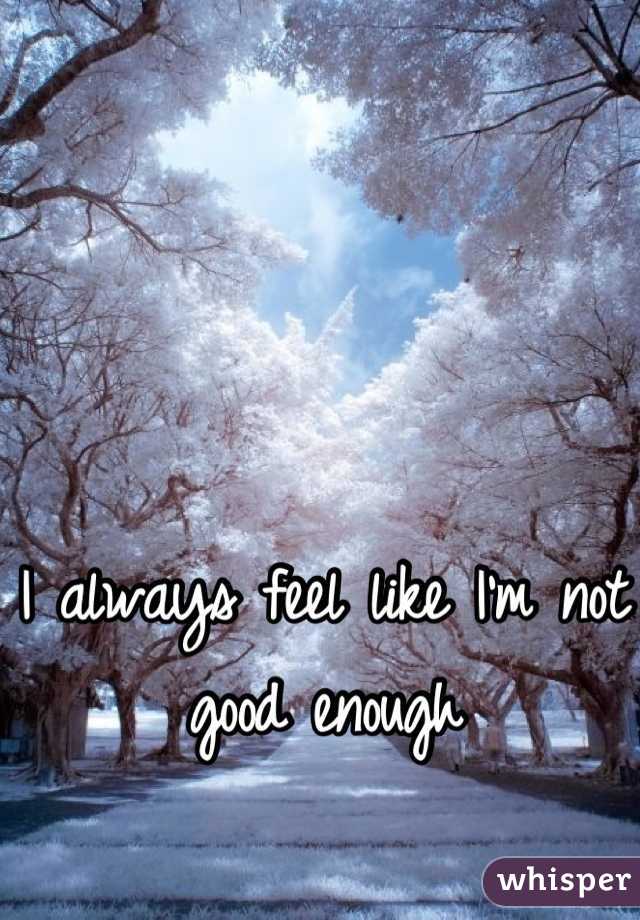 I always feel like I'm not good enough