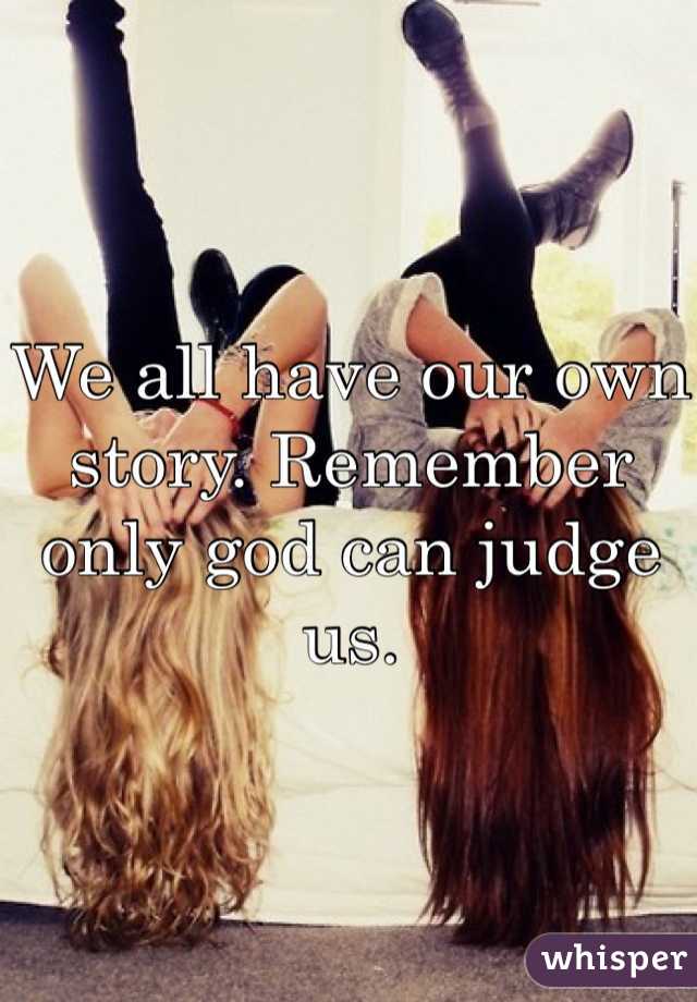 We all have our own story. Remember only god can judge us. 