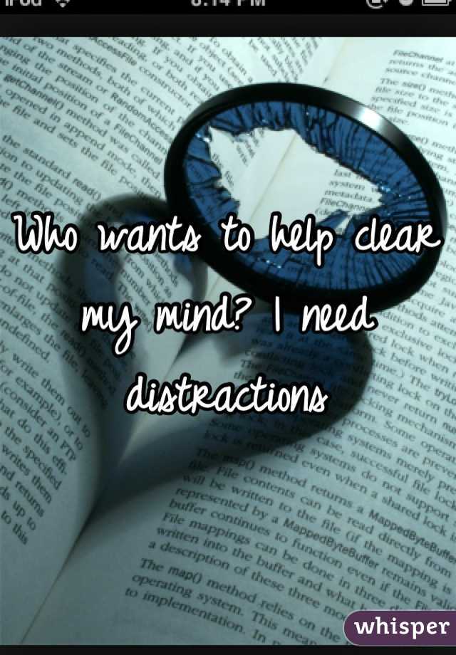 Who wants to help clear my mind? I need distractions