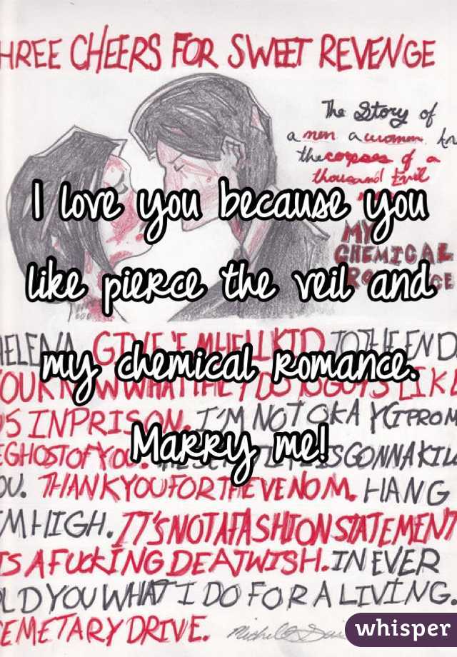 I love you because you like pierce the veil and my chemical romance. Marry me! 
