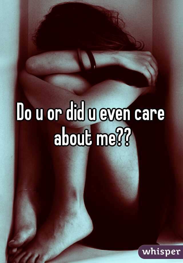 Do u or did u even care about me??