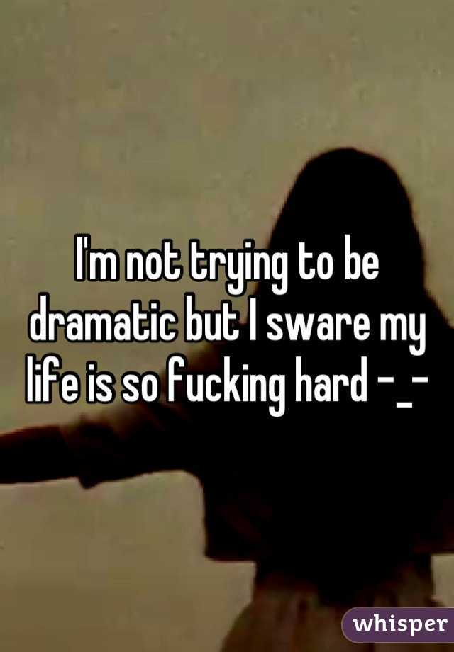 I'm not trying to be dramatic but I sware my life is so fucking hard -_-