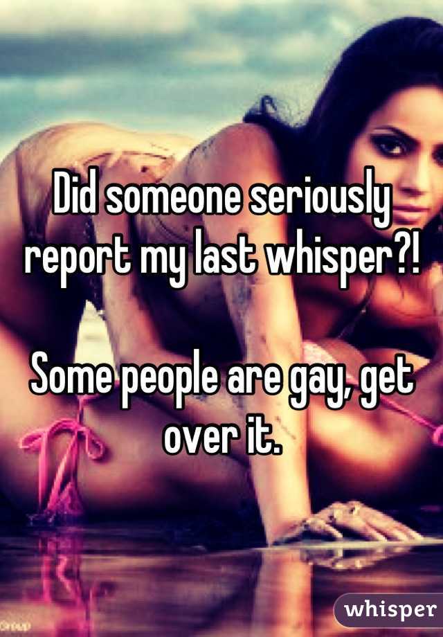 Did someone seriously report my last whisper?! 

Some people are gay, get over it.