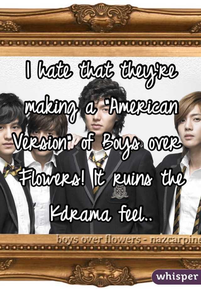 I hate that they're making a "American Version" of Boys over Flowers! It ruins the Kdrama feel.. 