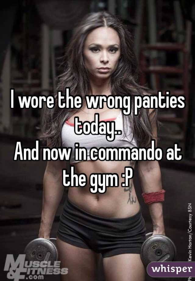 I wore the wrong panties today..
And now in commando at the gym :P