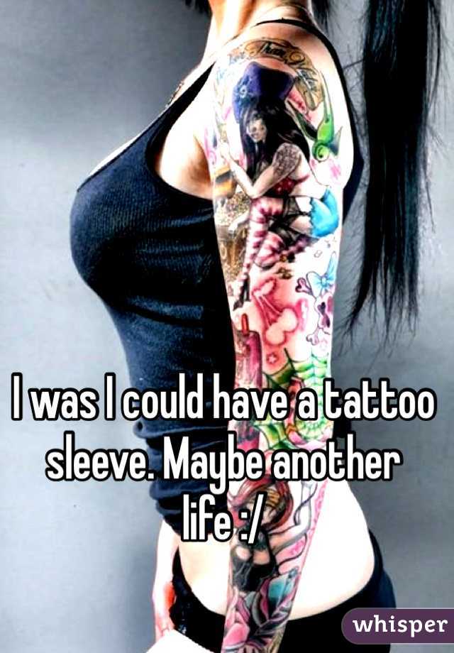 I was I could have a tattoo sleeve. Maybe another life :/ 