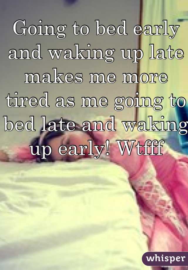 Going to bed early and waking up late makes me more tired as me going to bed late and waking up early! Wtfff
