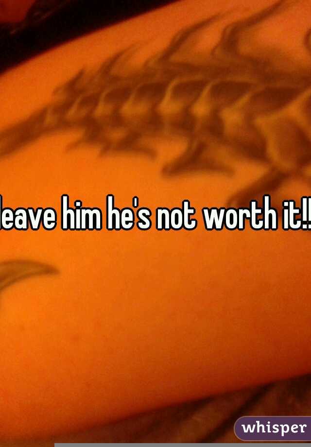 leave him he's not worth it!!