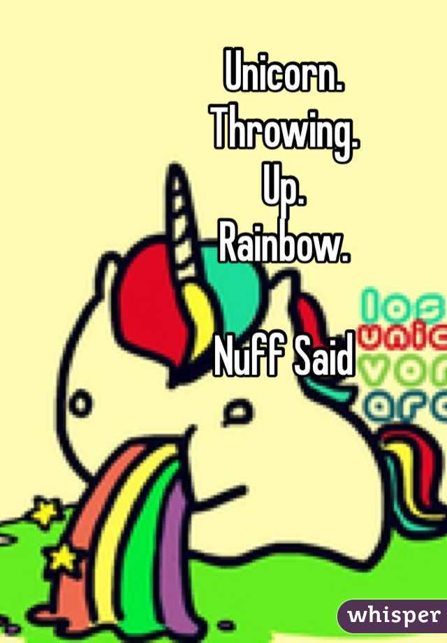 Unicorn.
Throwing.
Up.
Rainbow.

Nuff Said