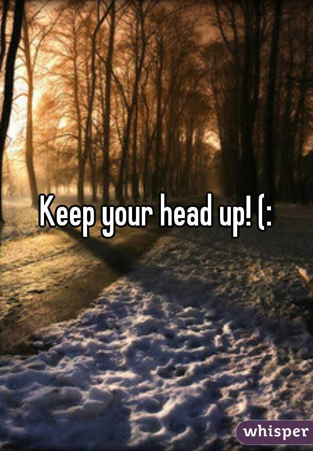 Keep your head up! (:
