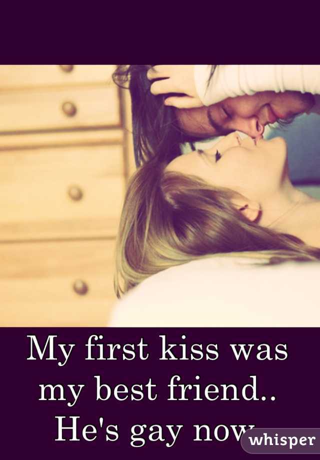 My first kiss was my best friend.. He's gay now. 