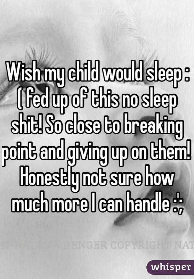 Wish my child would sleep :( fed up of this no sleep shit! So close to breaking point and giving up on them! Honestly not sure how much more I can handle :';
