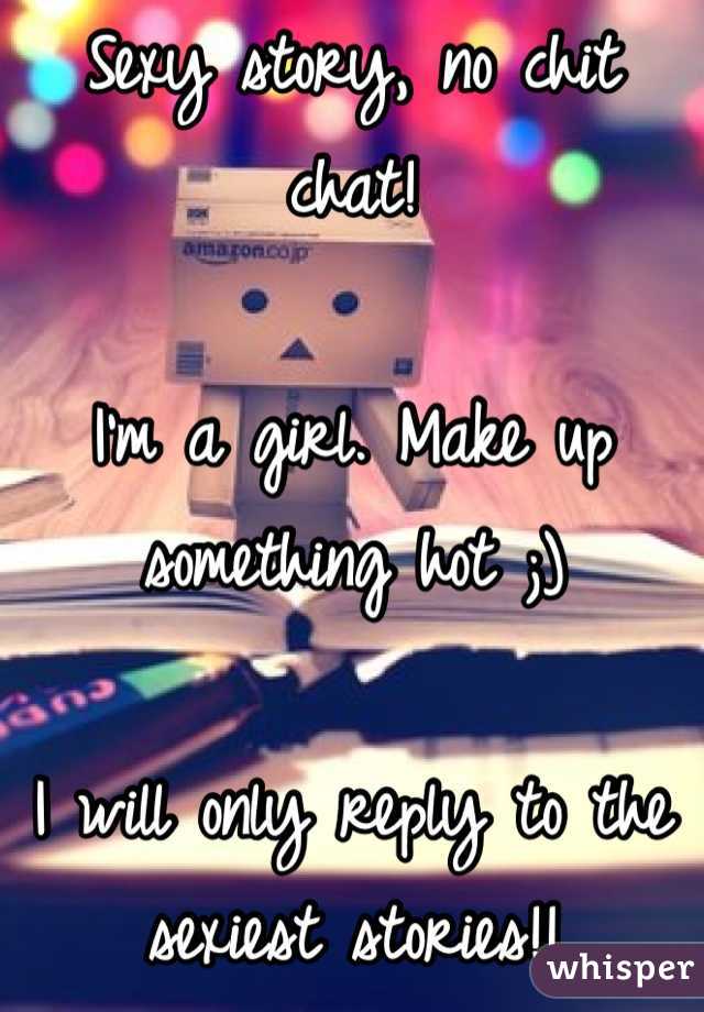 Sexy story, no chit chat!

I'm a girl. Make up something hot ;)

I will only reply to the sexiest stories!!