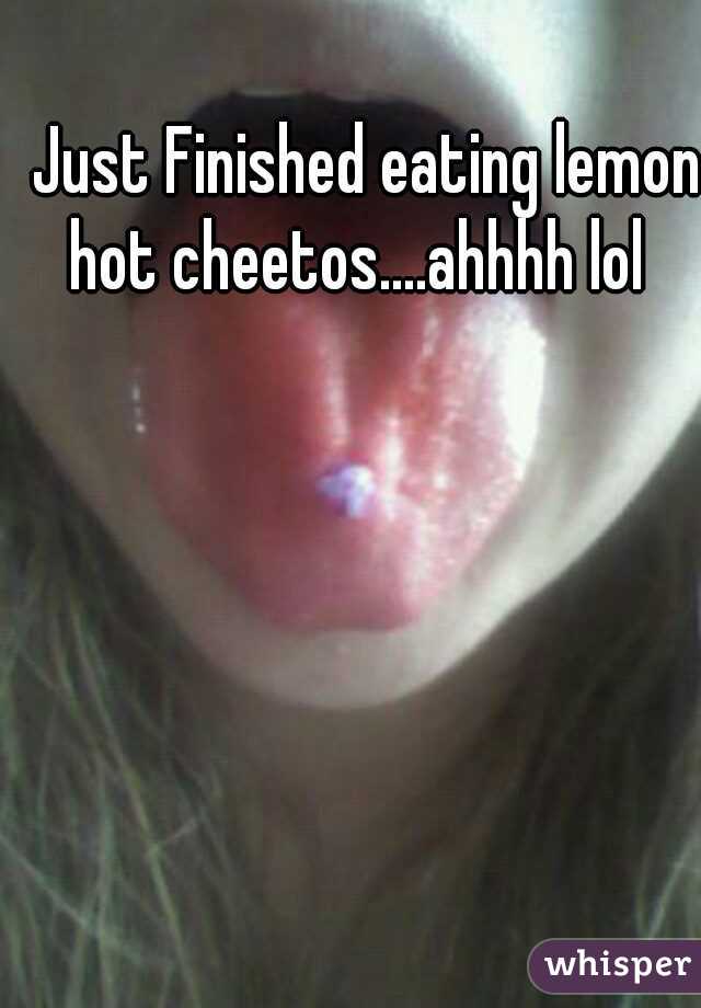 Just Finished eating lemon hot cheetos....ahhhh lol
