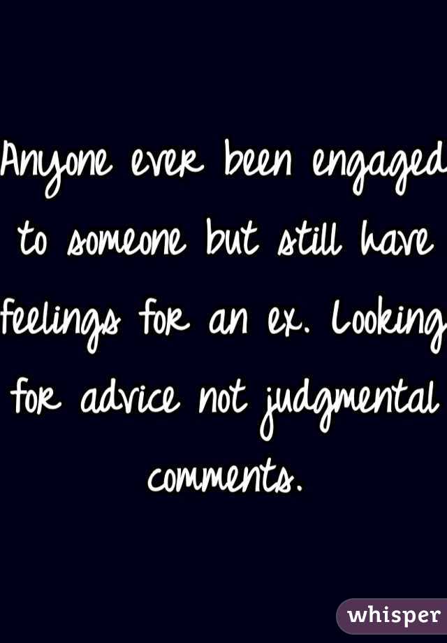 Anyone ever been engaged to someone but still have feelings for an ex. Looking for advice not judgmental comments. 