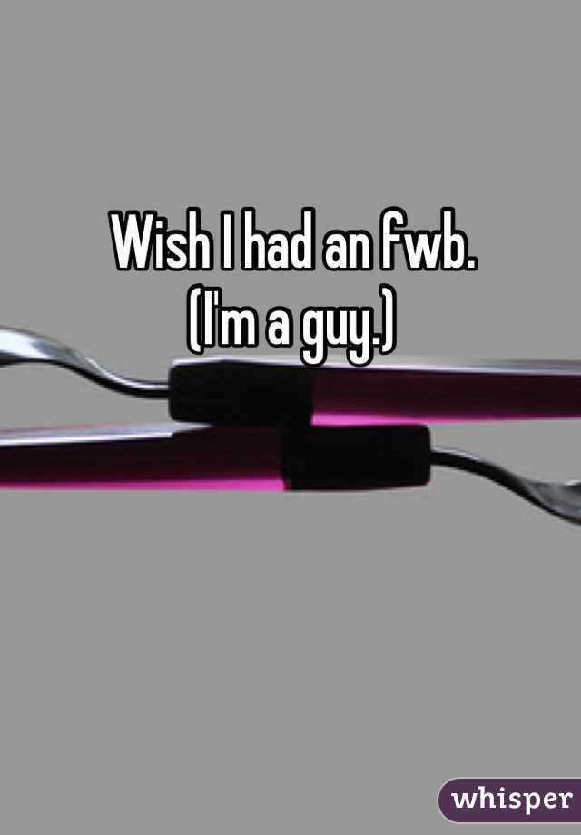 Wish I had an fwb. 
(I'm a guy.)