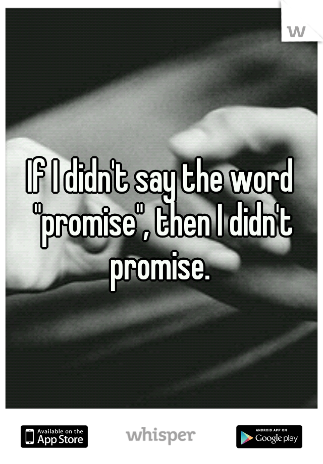 If I didn't say the word "promise", then I didn't promise. 