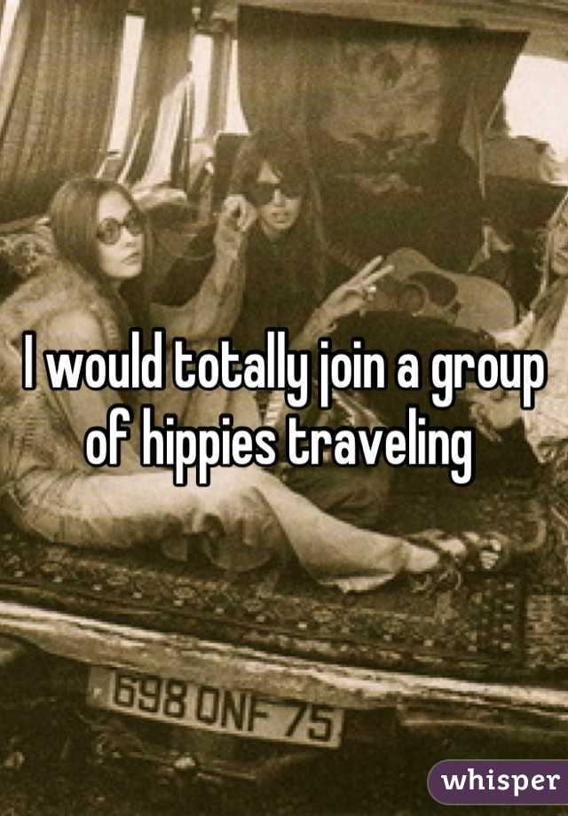 I would totally join a group of hippies traveling 